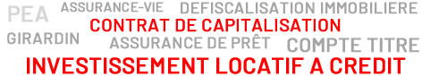 ASSURANCE-VIE, CONTRAT DE CAPITALISATION, PEA, COMPTE TITRE, INVESTISSEMENT LOCATIF A CREDIT, DEFISCALISATION IMMOBILIERE, GIRARDIN, ASSURANCE DE PRÊT…