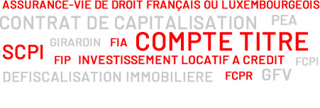 VALORISATION DE VOTRE PATRIMOINE /ASSURANCE-VIE DE DROIT FRANÇAIS OU LUXEMBOURGEOIS, CONTRAT DE CAPITALISATION, PEA, COMPTE TITRE, INVESTISSEMENT LOCATIF A CREDIT, SCPI, DEFISCALISATION IMMOBILIERE, GIRARDIN, FIP, FCPI, FCPR, GFV, FIA…